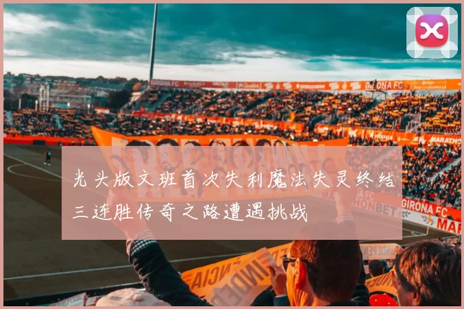 光头版文班首次失利魔法失灵终结三连胜传奇之路遭遇挑战
