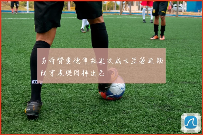 芬奇赞爱德华兹进攻成长显著近期防守表现同样出色