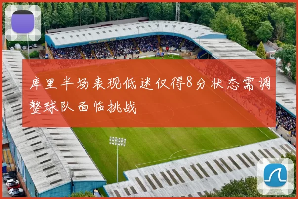 库里半场表现低迷仅得8分状态需调整球队面临挑战